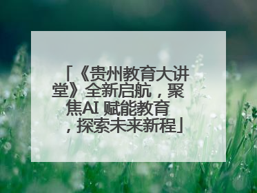 《贵州教育大讲堂》全新启航，聚焦AI 赋能教育，探索未来新程