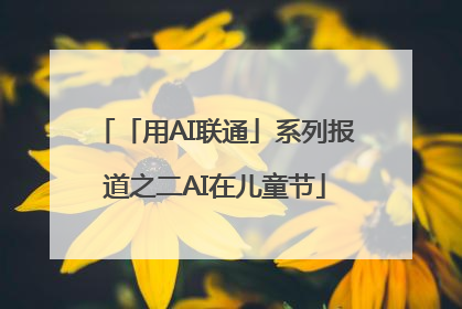 「用AI联通」系列报道之二AI在儿童节