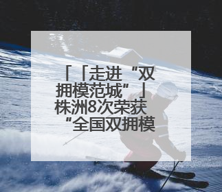 「走进“双拥模范城”」株洲8次荣获“全国双拥模范城”称号 厚植“双拥”沃土谱新篇