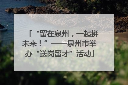 “留在泉州，一起拼未来！”——泉州市举办“送岗留才”活动