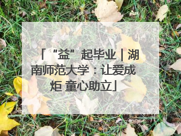 “益”起毕业｜湖南师范大学：让爱成炬 童心助立