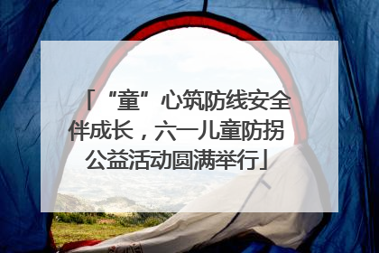 “童”心筑防线安全伴成长，六一儿童防拐公益活动圆满举行