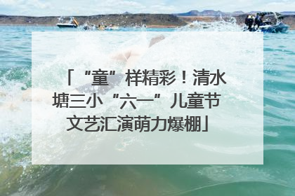 “童”样精彩！清水塘三小“六一”儿童节文艺汇演萌力爆棚