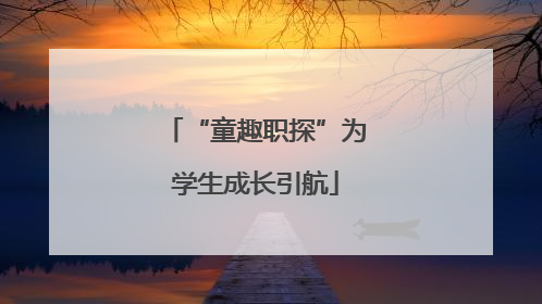 “童趣职探”为学生成长引航