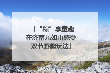 “粽”享童趣 在济南九如山感受双节野趣玩法