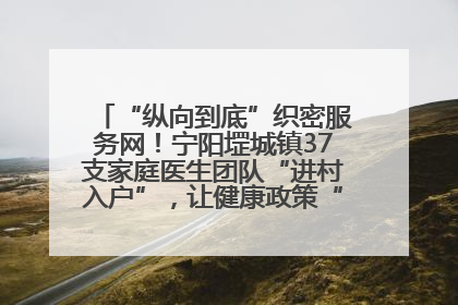 “纵向到底”织密服务网！宁阳堽城镇37支家庭医生团队“进村入户”，让健康政策“落地生根”