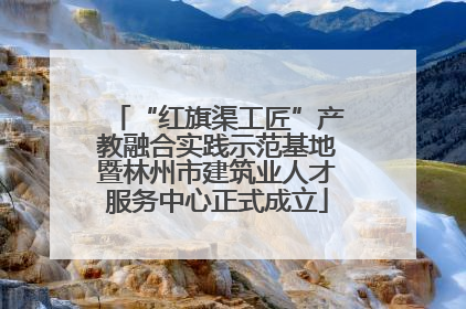 “红旗渠工匠”产教融合实践示范基地暨林州市建筑业人才服务中心正式成立