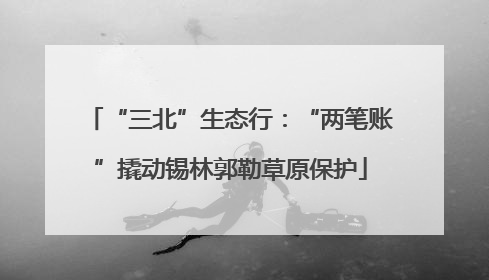 “三北”生态行：“两笔账”撬动锡林郭勒草原保护