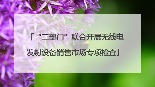 “三部门”联合开展无线电发射设备销售市场专项检查