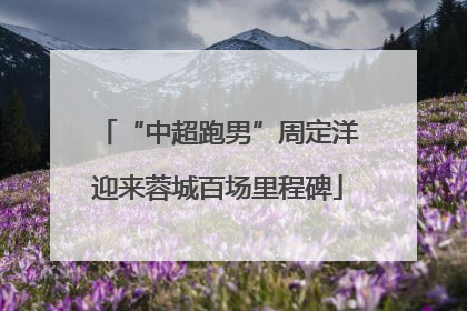 “中超跑男”周定洋迎来蓉城百场里程碑