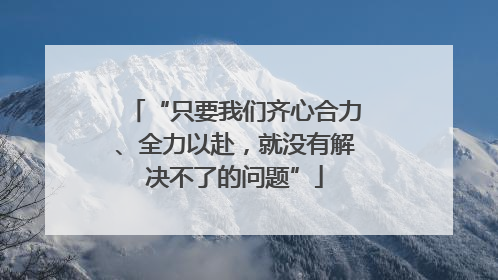 “只要我们齐心合力、全力以赴，就没有解决不了的问题”