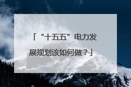 “十五五”电力发展规划该如何做？