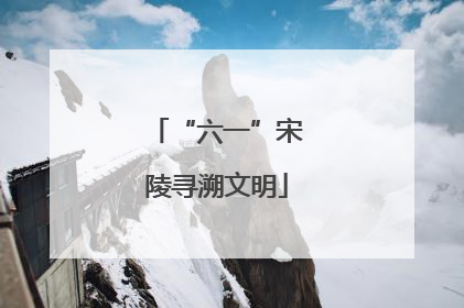 “六一”宋陵寻溯文明