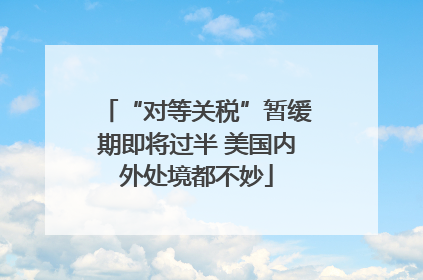 “对等关税”暂缓期即将过半 美国内外处境都不妙