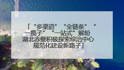 “多渠道”“全链条”“一揽子”“一站式”解纷 湖北赤壁积极探索综治中心规范化建设新路子