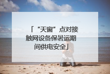 “天窗”点对接触网设备保暑运期间供电安全