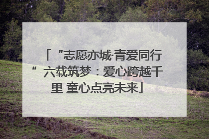 “志愿亦城·青爱同行”六载筑梦：爱心跨越千里 童心点亮未来