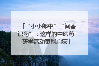 “小小郎中”“闻香识药”：这样的中医药研学活动更能启蒙