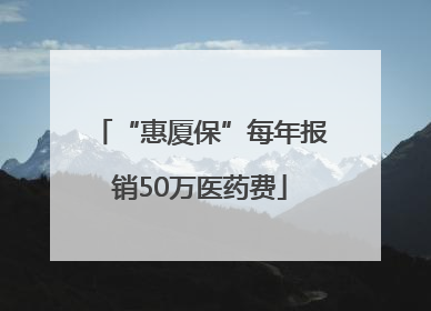 “惠厦保”每年报销50万医药费