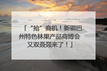 “抢”商机！新疆巴州特色林果产品商博会又双叒叕来了！