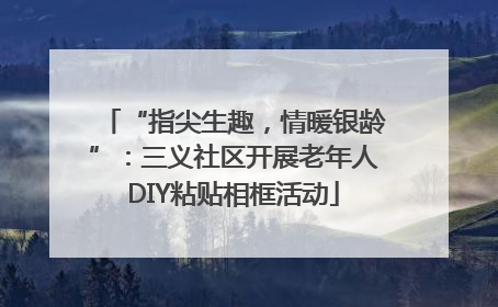 “指尖生趣，情暖银龄”：三义社区开展老年人DIY粘贴相框活动