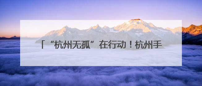 “杭州无孤”在行动！杭州手牵手儿童帮扶中心正式启航