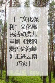 “文化保利”文化惠民活动携儿童剧《我的麦哲伦海峡》走进云南巧家