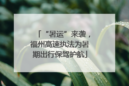 “暑运”来袭，福州高速执法为暑期出行保驾护航