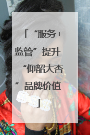 “服务+监管”提升“仰韶大杏”品牌价值