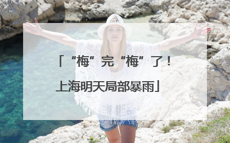 “梅”完“梅”了！上海明天局部暴雨