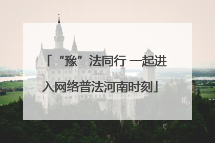 “豫”法同行 一起进入网络普法河南时刻