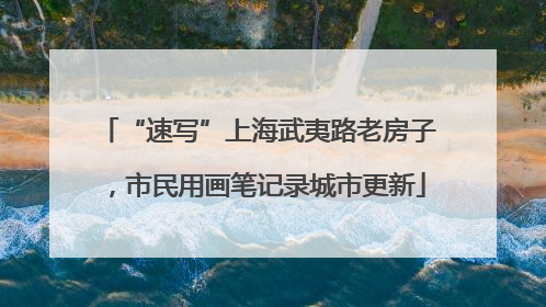 “速写”上海武夷路老房子，市民用画笔记录城市更新