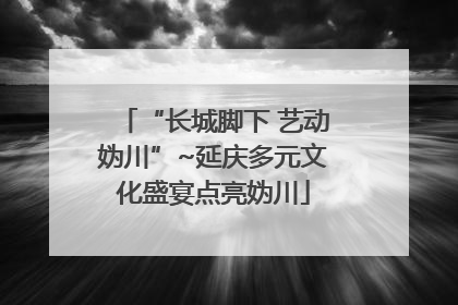 “长城脚下 艺动妫川”~延庆多元文化盛宴点亮妫川