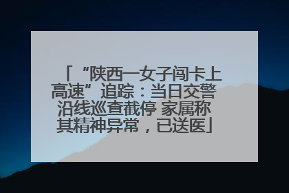 “陕西一女子闯卡上高速”追踪：当日交警沿线巡查截停 家属称其精神异常，已送医