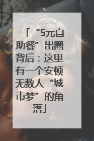 “5元自助餐”出圈背后：这里有一个安顿无数人“城市梦”的角落