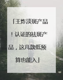 王炸淡斑产品！认证的祛斑产品，这几款低预算也能入