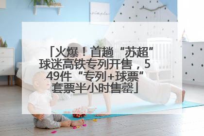 火爆！首趟“苏超”球迷高铁专列开售，549件“专列+球票”套票半小时售罄
