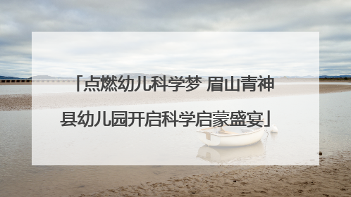 点燃幼儿科学梦 眉山青神县幼儿园开启科学启蒙盛宴