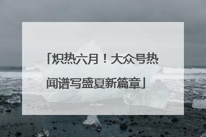 炽热六月！大众号热闻谱写盛夏新篇章
