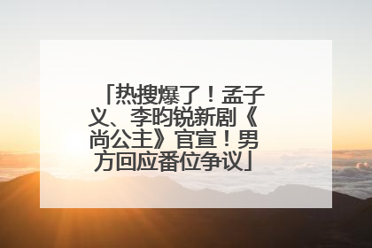 热搜爆了！孟子义、李昀锐新剧《尚公主》官宣！男方回应番位争议
