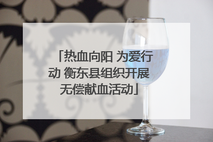 热血向阳 为爱行动 衡东县组织开展无偿献血活动