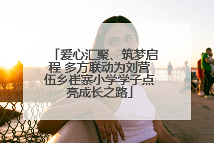 爱心汇聚、筑梦启程 多方联动为刘营伍乡崔寨小学学子点亮成长之路