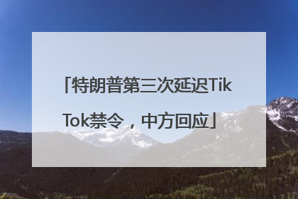 特朗普第三次延迟TikTok禁令，中方回应
