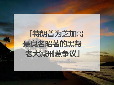 特朗普为芝加哥最臭名昭著的黑帮老大减刑惹争议