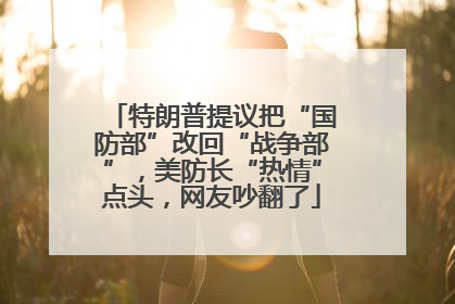 特朗普提议把“国防部”改回“战争部”，美防长“热情”点头，网友吵翻了