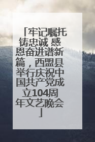 牢记嘱托铸忠诚 感恩奋进谱新篇，西盟县举行庆祝中国共产党成立104周年文艺晚会