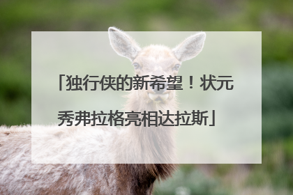 独行侠的新希望！状元秀弗拉格亮相达拉斯