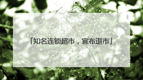 知名连锁超市，宣布退市
