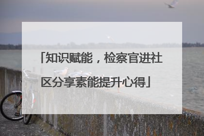 知识赋能，检察官进社区分享素能提升心得