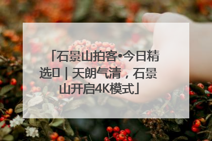 石景山拍客•今日精选⑯｜天朗气清，石景山开启4K模式